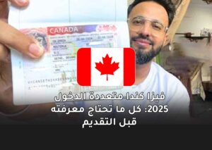 فيزا كندا متعددة الدخول 2025: كل ما تحتاج معرفته قبل التقديم